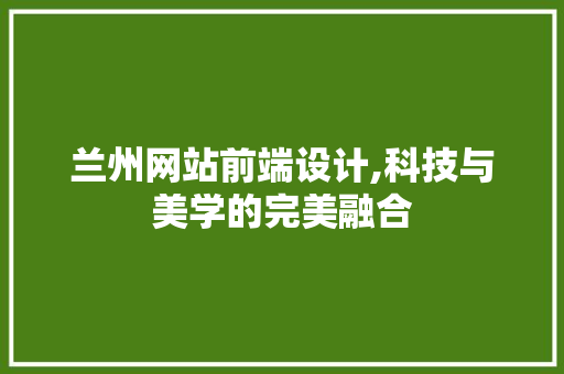 兰州网站前端设计,科技与美学的完美融合