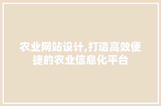 农业网站设计,打造高效便捷的农业信息化平台