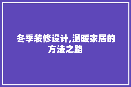 冬季装修设计,温暖家居的方法之路