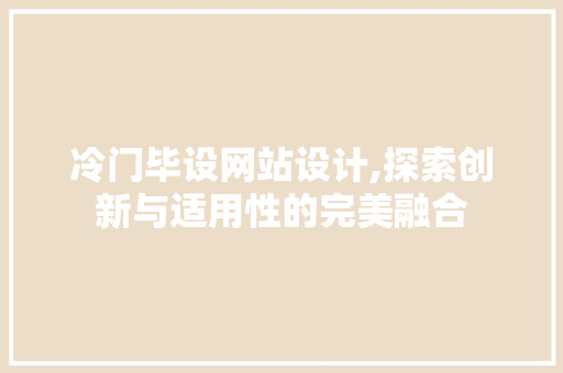 冷门毕设网站设计,探索创新与适用性的完美融合