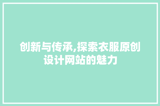 创新与传承,探索衣服原创设计网站的魅力