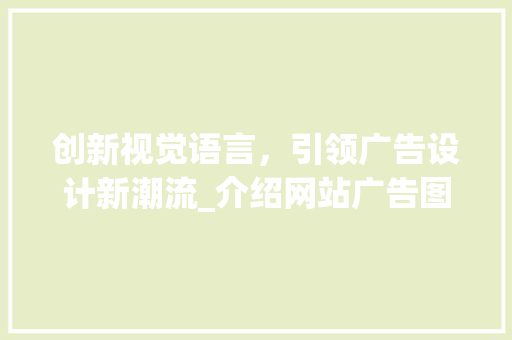 创新视觉语言，引领广告设计新潮流_介绍网站广告图片设计之路