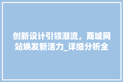 创新设计引领潮流，商城网站焕发新活力_详细分析全新商城网站设计理念