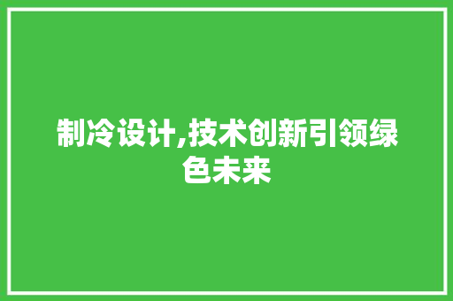 制冷设计,技术创新引领绿色未来