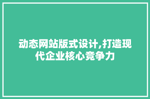 动态网站版式设计,打造现代企业核心竞争力