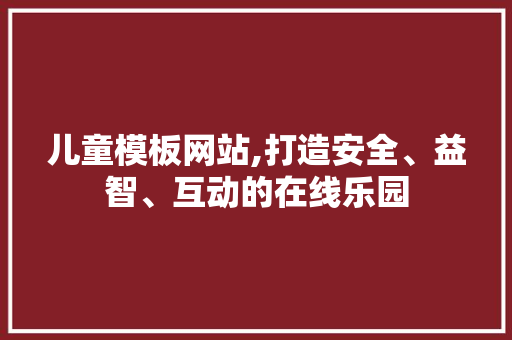 儿童模板网站,打造安全、益智、互动的在线乐园