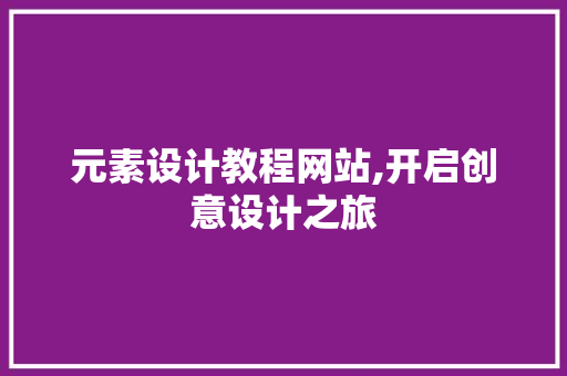 元素设计教程网站,开启创意设计之旅 元素设计教程网站,开启创意设计之旅 小程序开发