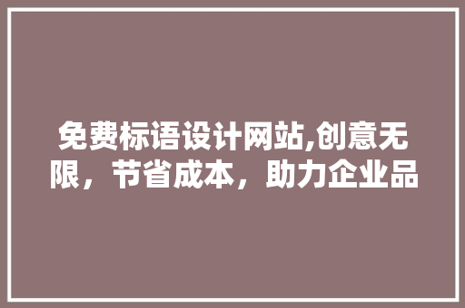 免费标语设计网站,创意无限，节省成本，助力企业品牌传播新篇章
