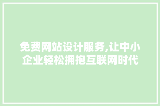 免费网站设计服务,让中小企业轻松拥抱互联网时代