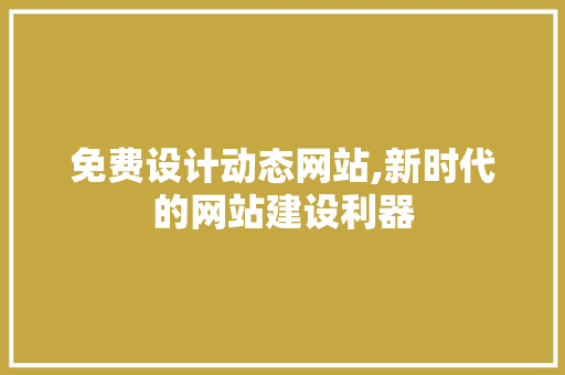 免费设计动态网站,新时代的网站建设利器