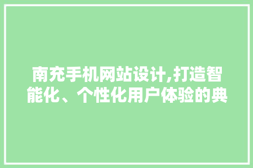 南充手机网站设计,打造智能化、个性化用户体验的典范