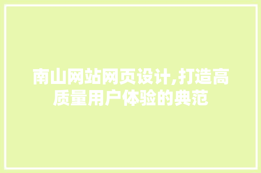 南山网站网页设计,打造高质量用户体验的典范