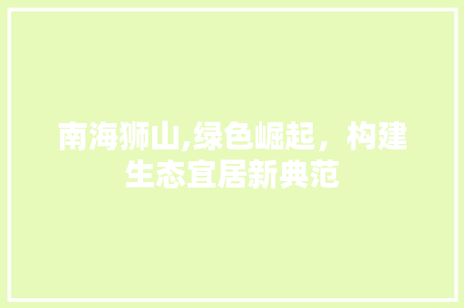 南海狮山,绿色崛起，构建生态宜居新典范
