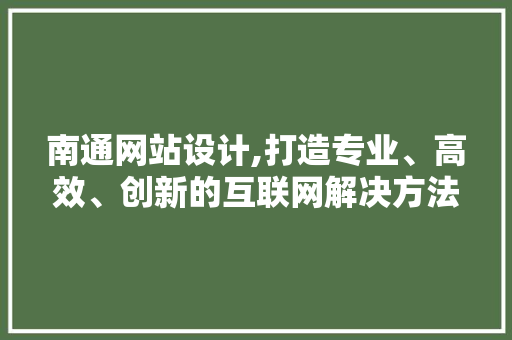 南通网站设计,打造专业、高效、创新的互联网解决方法