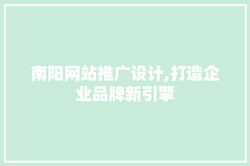 南阳网站推广设计,打造企业品牌新引擎