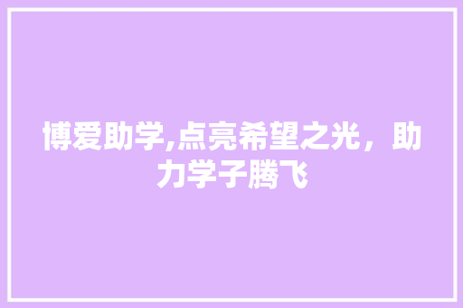 博爱助学,点亮希望之光，助力学子腾飞 博爱助学,点亮希望之光，助力学子腾飞 百度算法