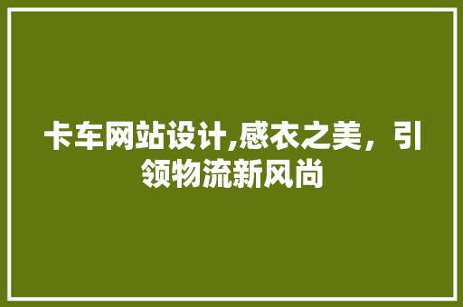 卡车网站设计,感衣之美，引领物流新风尚