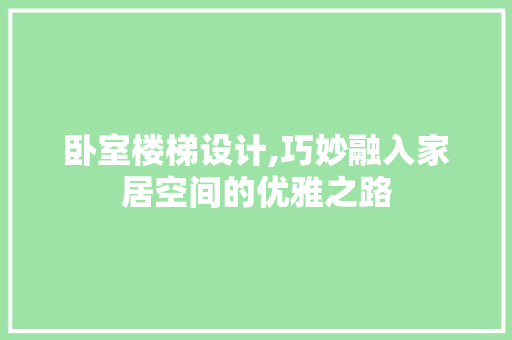 卧室楼梯设计,巧妙融入家居空间的优雅之路