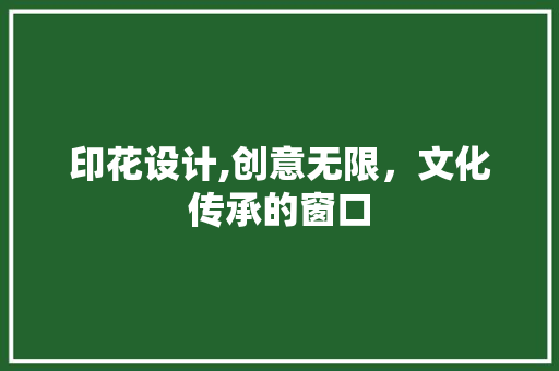 印花设计,创意无限，文化传承的窗口