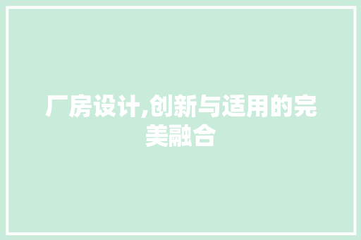 厂房设计,创新与适用的完美融合 厂房设计,创新与适用的完美融合 小程序开发