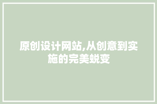原创设计网站,从创意到实施的完美蜕变 原创设计网站,从创意到实施的完美蜕变 AI技术学习