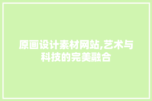 原画设计素材网站,艺术与科技的完美融合