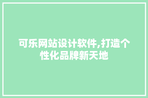 可乐网站设计软件,打造个性化品牌新天地 可乐网站设计软件,打造个性化品牌新天地 小程序开发