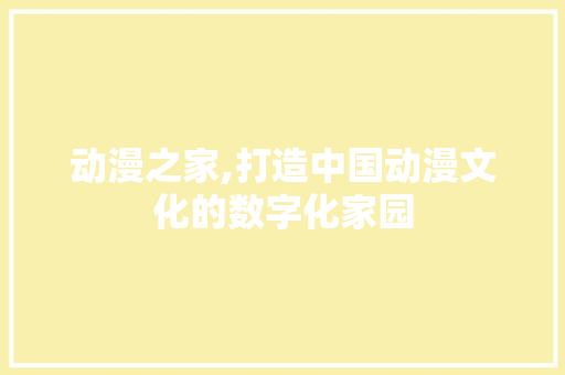 动漫之家,打造中国动漫文化的数字化家园