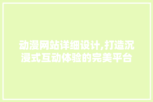 动漫网站详细设计,打造沉浸式互动体验的完美平台