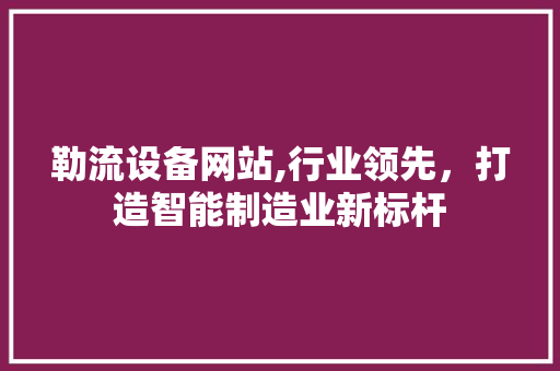 勒流设备网站,行业领先，打造智能制造业新标杆