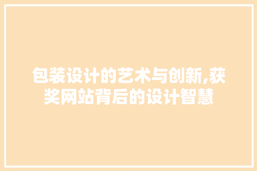 包装设计的艺术与创新,获奖网站背后的设计智慧