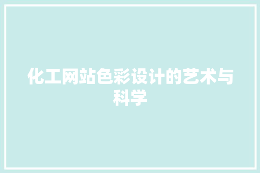 化工网站色彩设计的艺术与科学 化工网站色彩设计的艺术与科学 搜狗优化