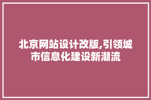 北京网站设计改版,引领城市信息化建设新潮流 北京网站设计改版,引领城市信息化建设新潮流 小程序开发