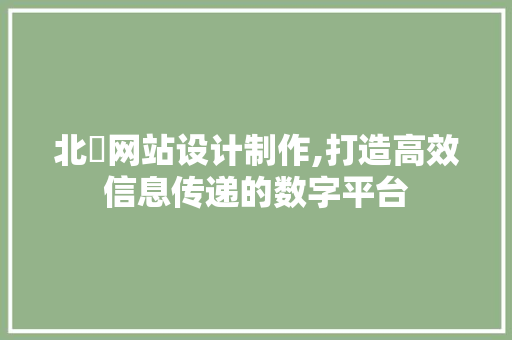 北滘网站设计制作,打造高效信息传递的数字平台