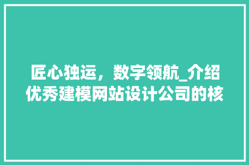 匠心独运，数字领航_介绍优秀建模网站设计公司的核心竞争力