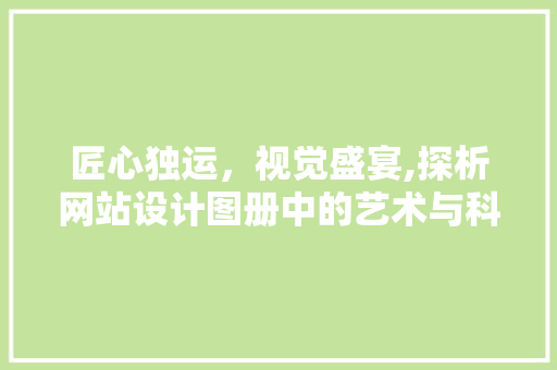 匠心独运，视觉盛宴,探析网站设计图册中的艺术与科学