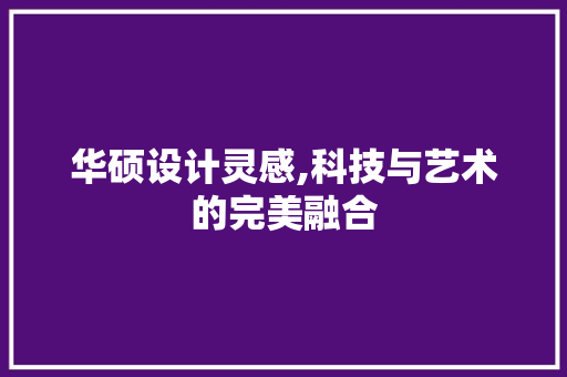 华硕设计灵感,科技与艺术的完美融合