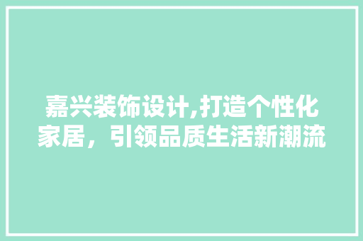 嘉兴装饰设计,打造个性化家居，引领品质生活新潮流 嘉兴装饰设计,打造个性化家居，引领品质生活新潮流 搜狗优化