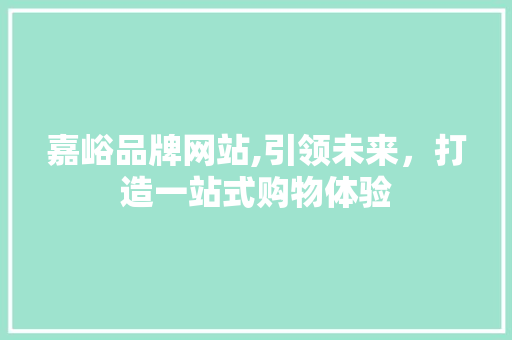 嘉峪品牌网站,引领未来，打造一站式购物体验
