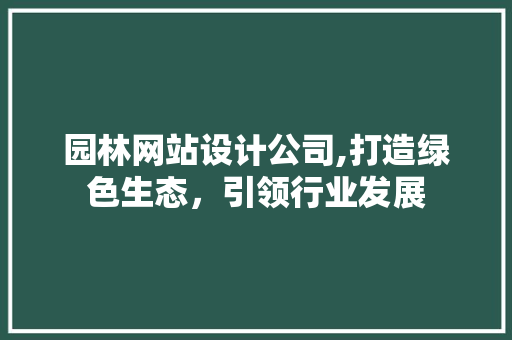 园林网站设计公司,打造绿色生态，引领行业发展