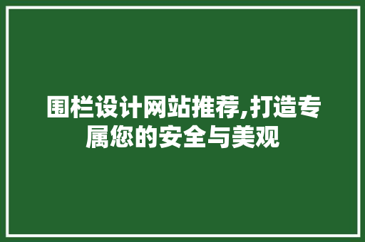 围栏设计网站推荐,打造专属您的安全与美观