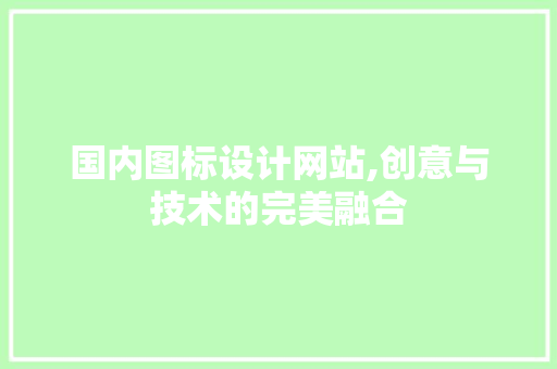 国内图标设计网站,创意与技术的完美融合