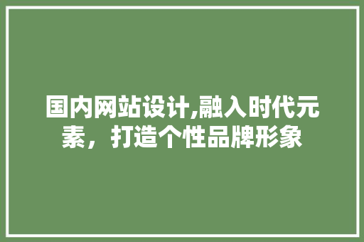 国内网站设计,融入时代元素，打造个性品牌形象 国内网站设计,融入时代元素，打造个性品牌形象 AI技术学习