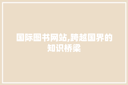 国际图书网站,跨越国界的知识桥梁