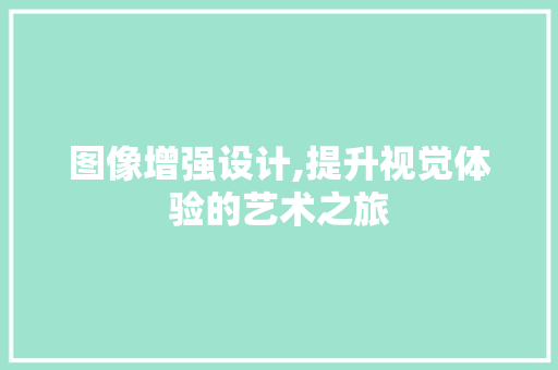 图像增强设计,提升视觉体验的艺术之旅