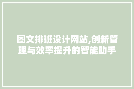 图文排班设计网站,创新管理与效率提升的智能助手