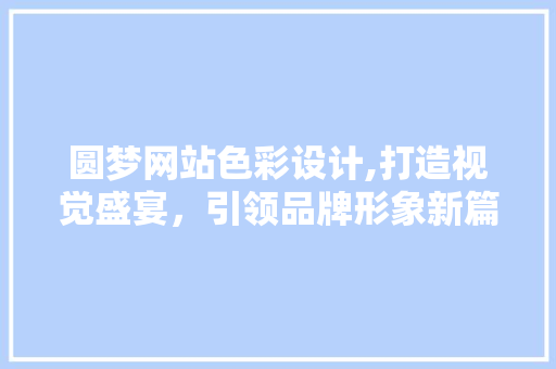 圆梦网站色彩设计,打造视觉盛宴，引领品牌形象新篇章 圆梦网站色彩设计,打造视觉盛宴，引领品牌形象新篇章 英文谷歌算法