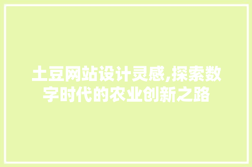 土豆网站设计灵感,探索数字时代的农业创新之路
