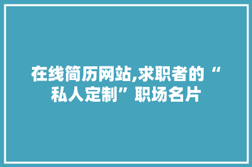 在线简历网站,求职者的“私人定制”职场名片 在线简历网站,求职者的“私人定制”职场名片 百度算法