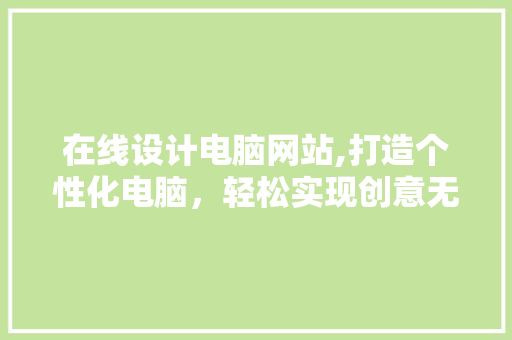 在线设计电脑网站,打造个性化电脑，轻松实现创意无限 在线设计电脑网站,打造个性化电脑，轻松实现创意无限 小程序开发